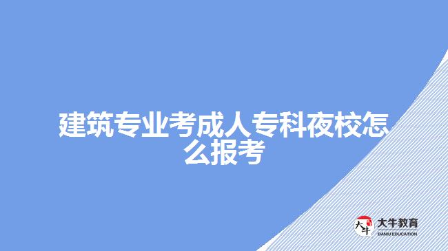 建筑專業(yè)考成人?？埔剐Ｔ趺磮?bào)考
