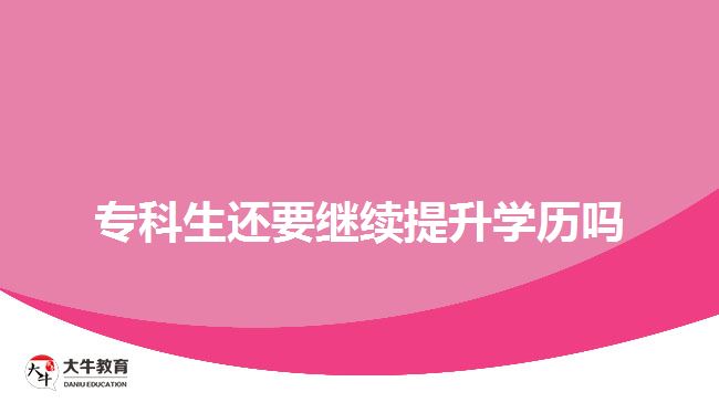 專(zhuān)科生還要繼續(xù)提升學(xué)歷嗎