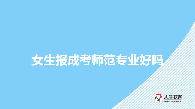 女生報(bào)成考師范專(zhuān)業(yè)好嗎