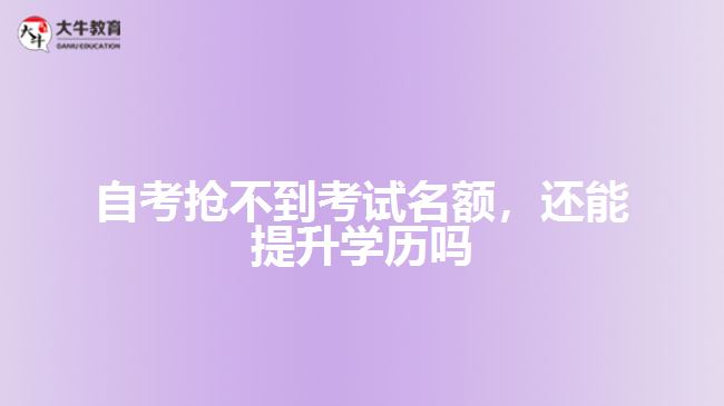 自考搶不到考試名額，還能提升學(xué)歷嗎