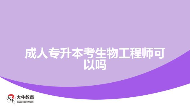 成人專(zhuān)升本考生物工程師可以嗎