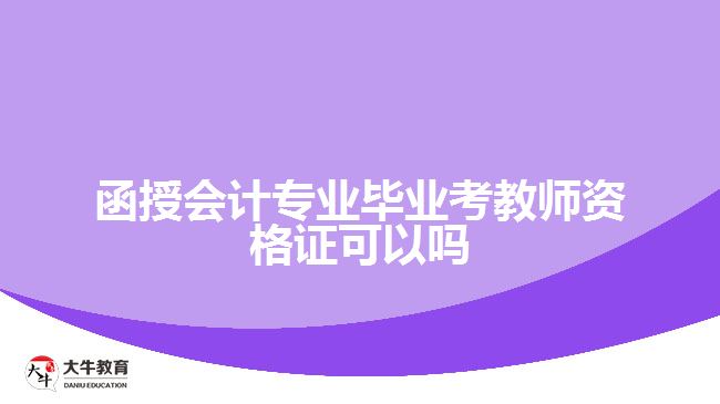 函授會(huì)計(jì)專(zhuān)業(yè)畢業(yè)考教師資格證可以嗎