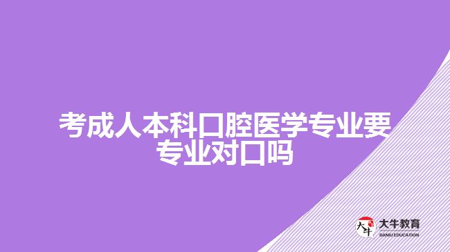 考成人本科口腔醫(yī)學專業(yè)要專業(yè)對口嗎