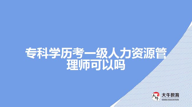 專科學歷考一級人力資源管理師可以嗎