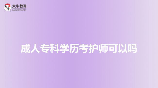 成人?？茖W(xué)歷考護(hù)師可以嗎
