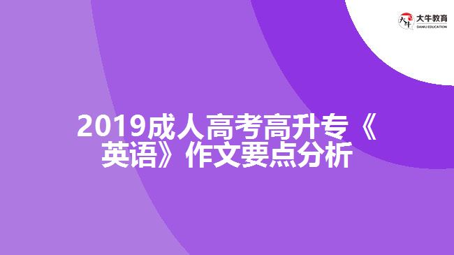 2019成人高考高升?！队⒄Z(yǔ)》作文要點(diǎn)分析