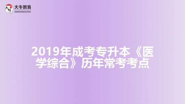 2019年成考專升本《醫(yī)學(xué)綜合》歷年?？伎键c(diǎn)