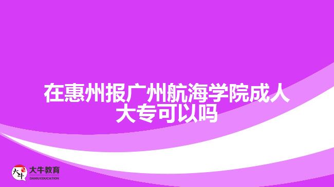 在惠州報(bào)廣州航海學(xué)院成人大?？梢詥? style=