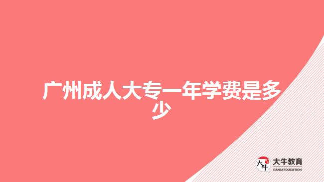 廣州成人大專(zhuān)一年學(xué)費(fèi)是多少