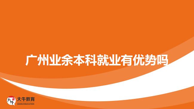 廣州業(yè)余本科就業(yè)有優(yōu)勢(shì)嗎