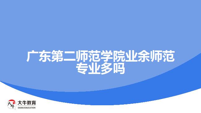 廣東第二師范學(xué)院業(yè)余師范專業(yè)多嗎