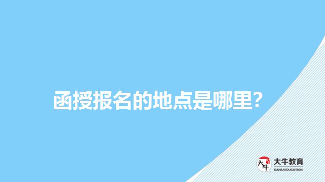 函授報(bào)名的地點(diǎn)是哪里？