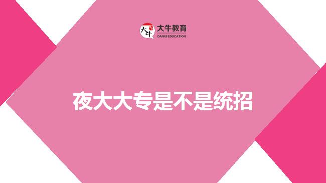 夜大大專(zhuān)是不是統(tǒng)招