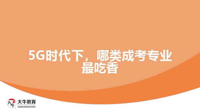 5G時(shí)代下，哪類成考專業(yè)最吃香