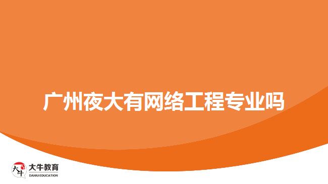廣州夜大有網(wǎng)絡工程專業(yè)嗎