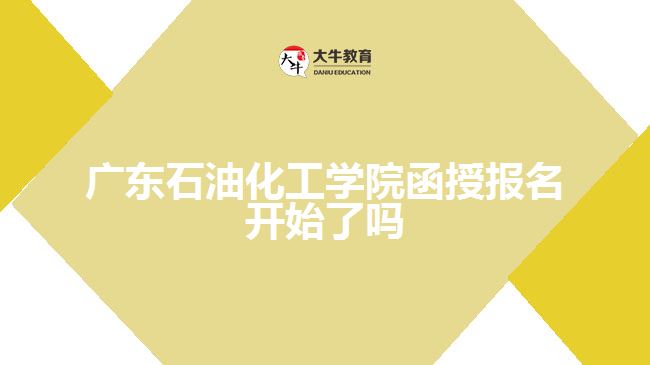 廣東石油化工學院函授報名開始了嗎
