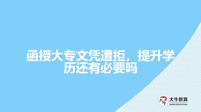 函授大專文憑遭拒，提升學(xué)歷還有必要嗎