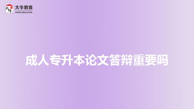 成人專(zhuān)升本論文答辯重要嗎