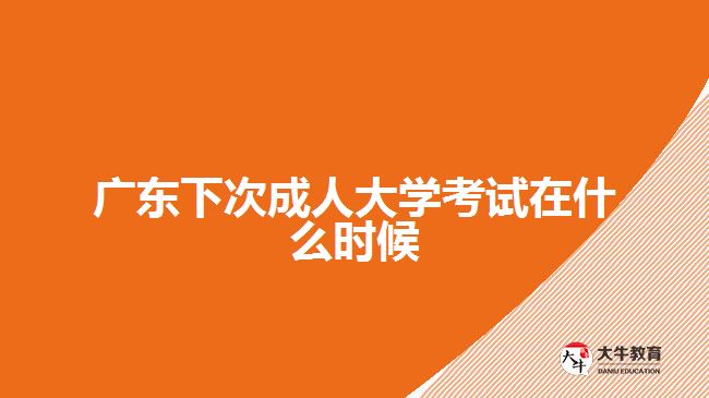 廣東下次成人大學(xué)考試在什么時候