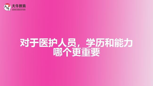 對(duì)于醫(yī)護(hù)人員，學(xué)歷和能力哪個(gè)更重要