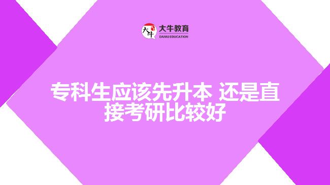 專科生應(yīng)該先升本，還是直接考研