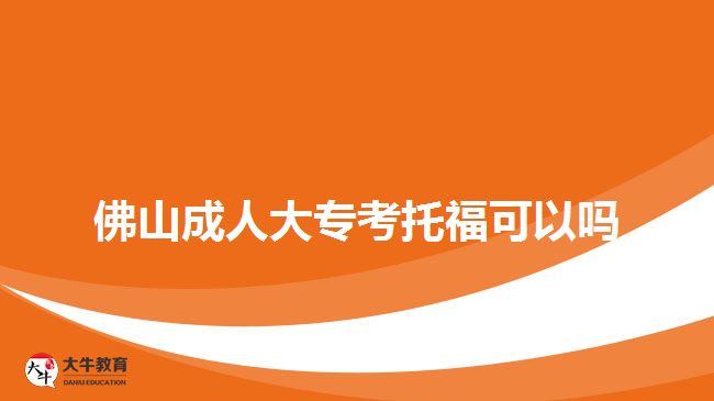 佛山成人大專(zhuān)考托福可以嗎