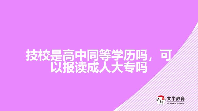 技校是高中同等學(xué)歷嗎，可以報讀成人大專嗎