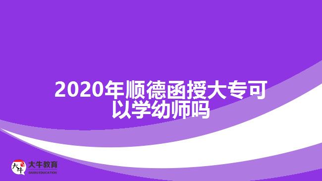 2020年順德函授大?？梢詫W(xué)幼師嗎