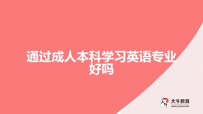 通過(guò)成人本科學(xué)習(xí)英語(yǔ)專(zhuān)業(yè)好嗎
