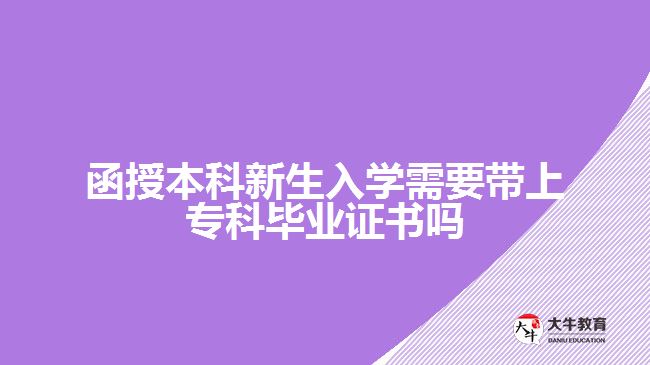 函授本科新生入學需要帶上?？飘厴I(yè)證書嗎