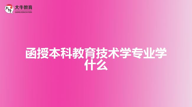 函授本科教育技術(shù)學(xué)專(zhuān)業(yè)學(xué)什么
