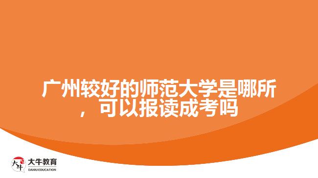 廣州較好的師范大學(xué)是哪所，可以報(bào)讀成考嗎