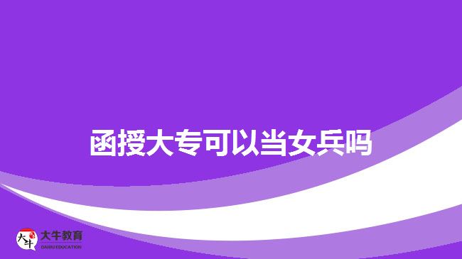 函授大?？梢援?dāng)女兵嗎
