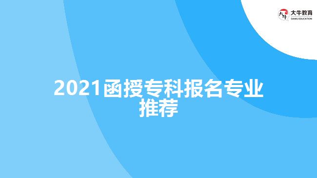 2021函授?？茍竺麑I(yè)推薦