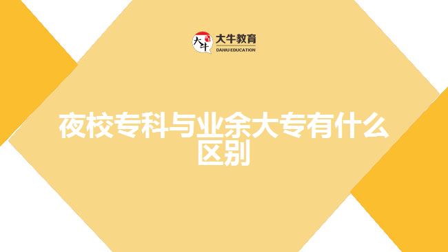 那么夜校?？婆c業(yè)余大專有什么區(qū)別呢