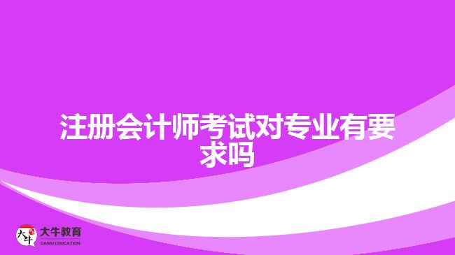 注冊會計(jì)師考試對專業(yè)有要求嗎