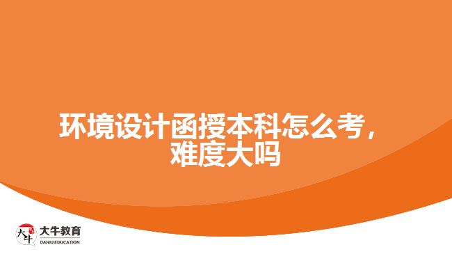環(huán)境設(shè)計(jì)函授本科怎么考，難度大嗎