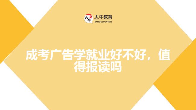 成考廣告學(xué)就業(yè)好不好，值得報(bào)讀嗎