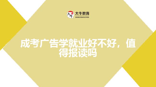 成考廣告學(xué)就業(yè)好不好，值得報(bào)讀嗎