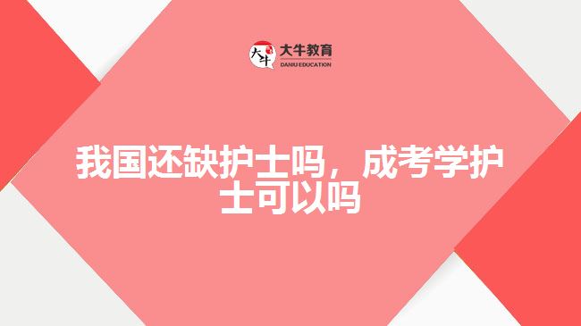 我國(guó)還缺護(hù)士嗎，成考學(xué)護(hù)士可以嗎