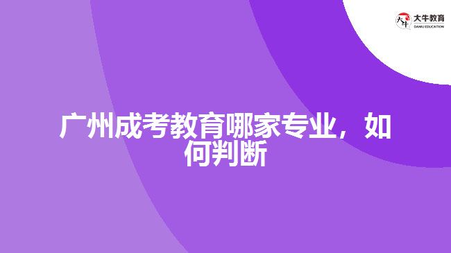 廣州成考教育哪家專(zhuān)業(yè)，如何判斷