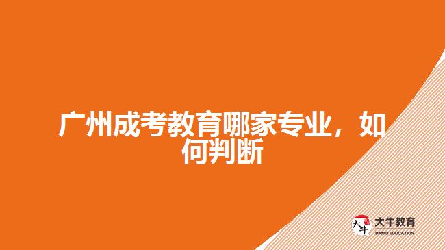 廣州成考教育哪家專業(yè)，如何判斷