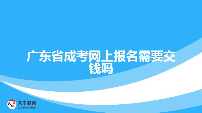 廣東省成考網(wǎng)上報(bào)名需要交錢(qián)嗎