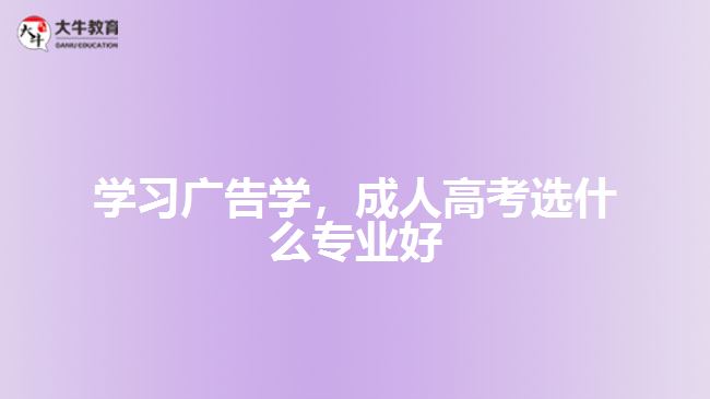 學(xué)習(xí)廣告學(xué)，成人高考選什么專業(yè)好