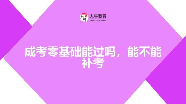 成考零基礎(chǔ)能過嗎，能不能補(bǔ)考
