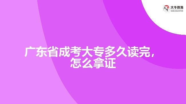 廣東省成考大專多久讀完，怎么拿證
