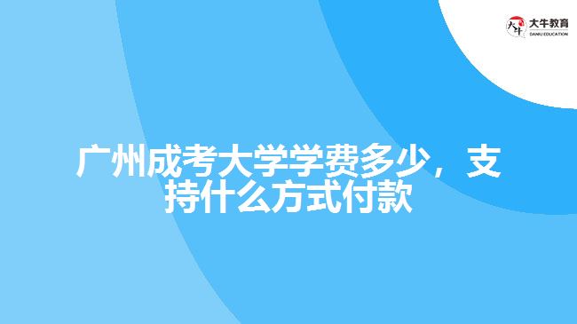 廣州成考大學(xué)學(xué)費(fèi)多少，支持什么方式付款