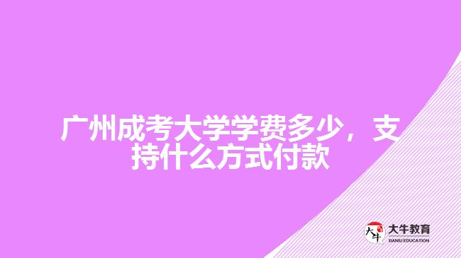 廣州成考大學學費多少，支持什么方式付款