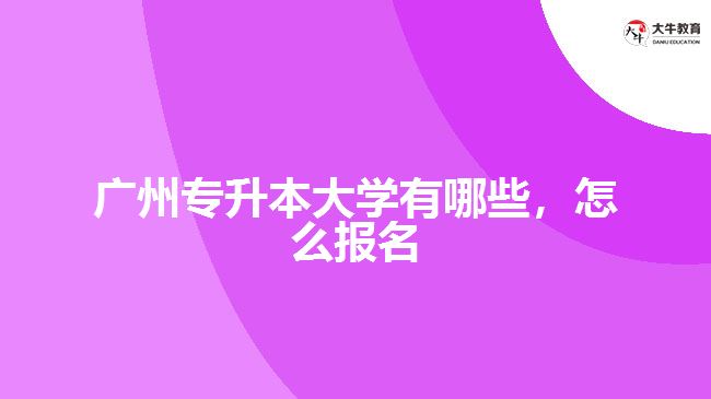 廣州專升本大學(xué)有哪些，怎么報(bào)名