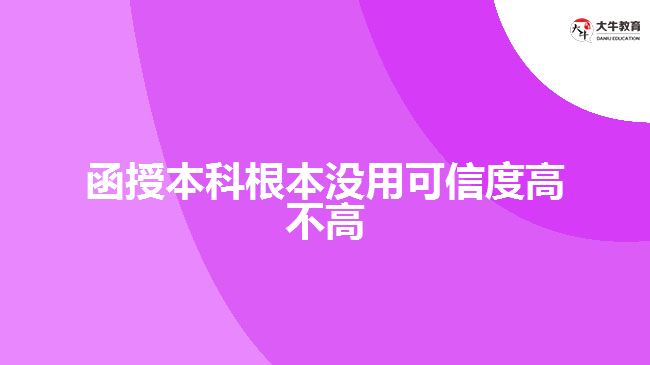 么函授本科根本沒(méi)用可信度高不高